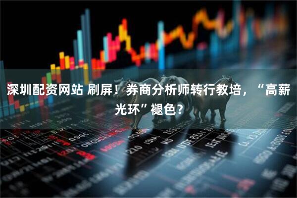 深圳配资网站 刷屏！券商分析师转行教培，“高薪光环”褪色？