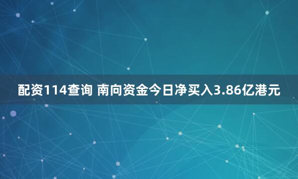 配资114查询 南向资金今日净买入3.86亿港元