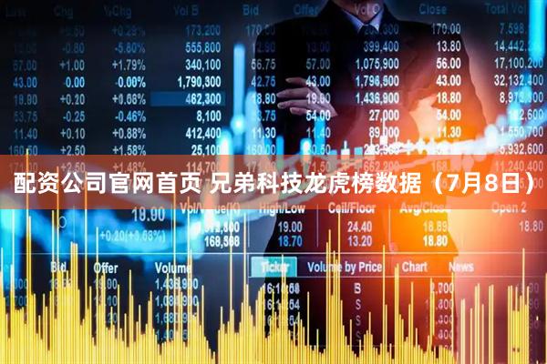 配资公司官网首页 兄弟科技龙虎榜数据（7月8日）