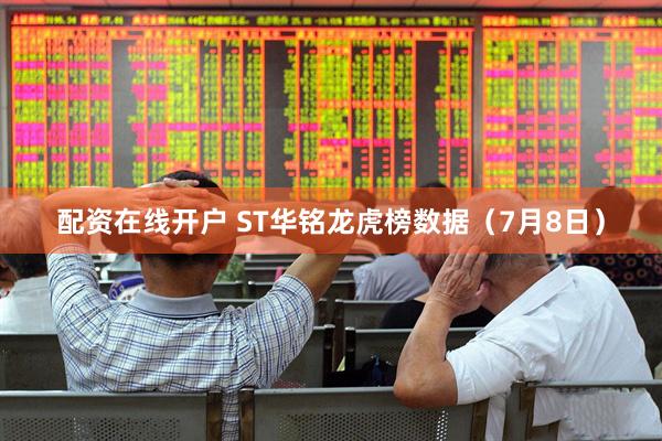 配资在线开户 ST华铭龙虎榜数据（7月8日）
