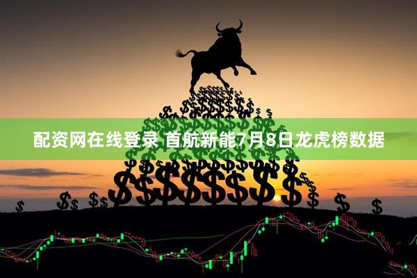 配资网在线登录 首航新能7月8日龙虎榜数据
