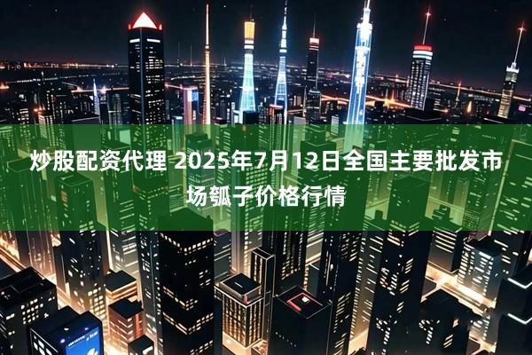 炒股配资代理 2025年7月12日全国主要批发市场瓠子价格行情