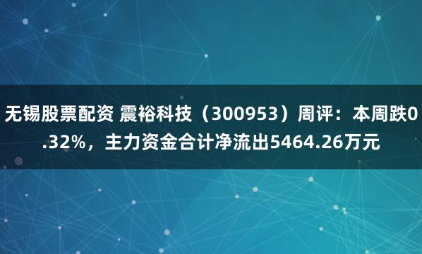 无锡股票配资 震裕科技（300953）周评：本周跌0.32%，主力资金合计净流出5464.26万元