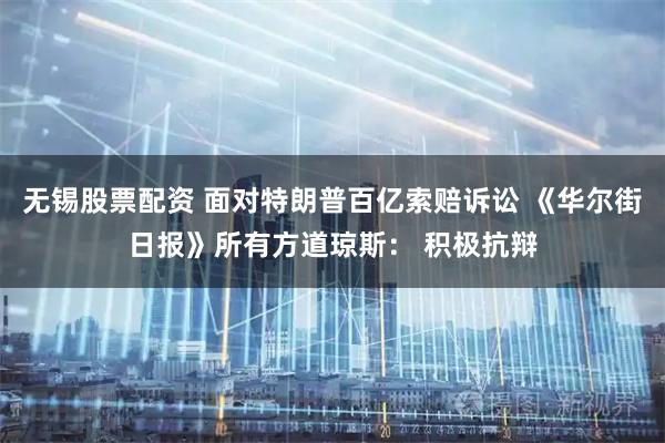 无锡股票配资 面对特朗普百亿索赔诉讼 《华尔街日报》所有方道琼斯： 积极抗辩