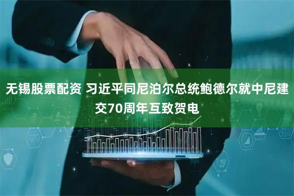 无锡股票配资 习近平同尼泊尔总统鲍德尔就中尼建交70周年互致贺电