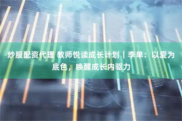 炒股配资代理 教师悦读成长计划｜李单：以爱为底色，唤醒成长内驱力