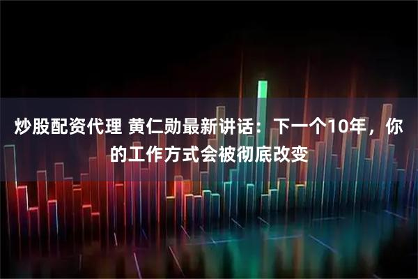 炒股配资代理 黄仁勋最新讲话：下一个10年，你的工作方式会被彻底改变