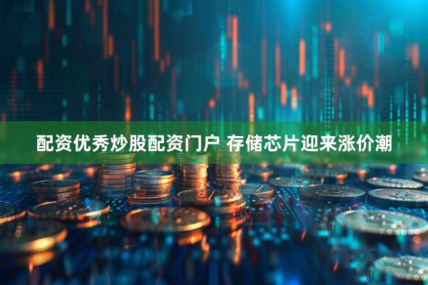配资优秀炒股配资门户 存储芯片迎来涨价潮