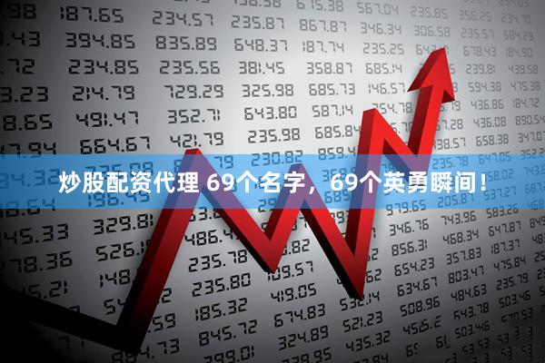 炒股配资代理 69个名字，69个英勇瞬间！