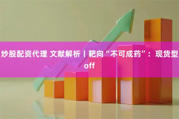 炒股配资代理 文献解析丨靶向“不可成药”：现货型off